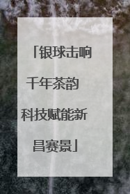 银球击响千年茶韵 科技赋能新昌赛景