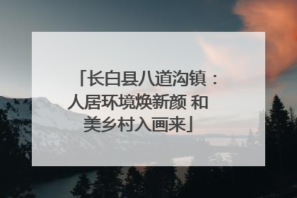 长白县八道沟镇：人居环境焕新颜 和美乡村入画来