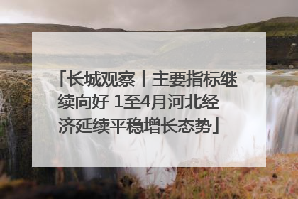 长城观察丨主要指标继续向好 1至4月河北经济延续平稳增长态势