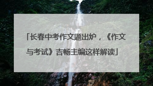 长春中考作文题出炉，《作文与考试》吉畅主编这样解读