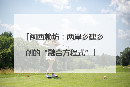 闽西赖坊：两岸乡建乡创的“融合方程式”