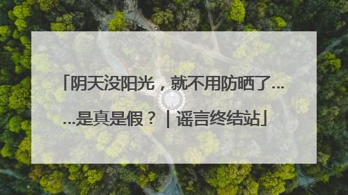 阴天没阳光，就不用防晒了……是真是假？｜谣言终结站