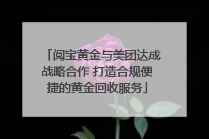 阅宝黄金与美团达成战略合作 打造合规便捷的黄金回收服务