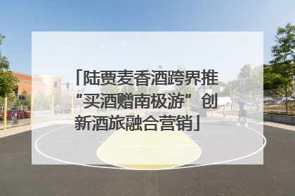 陆贾麦香酒跨界推“买酒赠南极游”创新酒旅融合营销