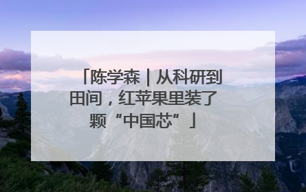 陈学森｜从科研到田间，红苹果里装了颗“中国芯”