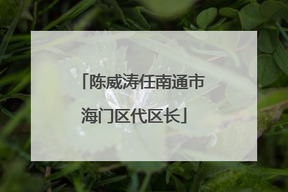陈威涛任南通市海门区代区长