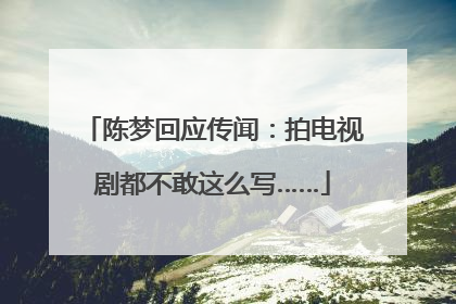 陈梦回应传闻：拍电视剧都不敢这么写……