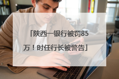 陕西一银行被罚85万！时任行长被警告