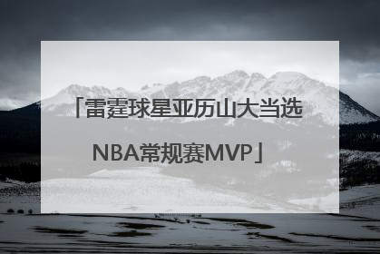雷霆球星亚历山大当选NBA常规赛MVP