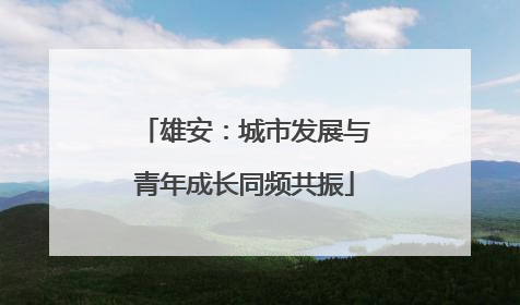 雄安：城市发展与青年成长同频共振