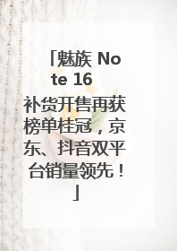 魅族 Note 16 补货开售再获榜单桂冠，京东、抖音双平台销量领先！