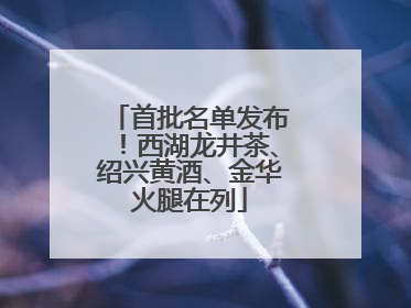 首批名单发布！西湖龙井茶、绍兴黄酒、金华火腿在列