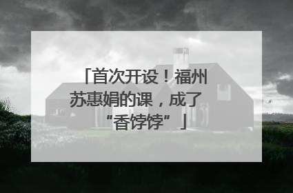 首次开设！福州苏惠娟的课，成了“香饽饽”
