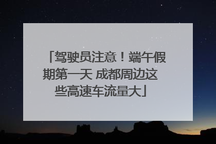 驾驶员注意！端午假期第一天 成都周边这些高速车流量大