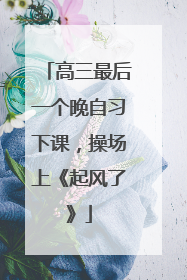 高三最后一个晚自习下课，操场上《起风了》