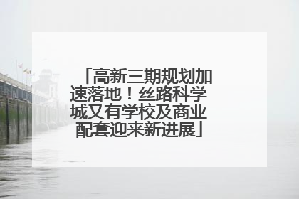 高新三期规划加速落地！丝路科学城又有学校及商业配套迎来新进展
