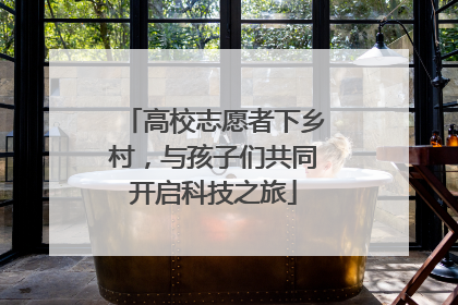 高校志愿者下乡村，与孩子们共同开启科技之旅