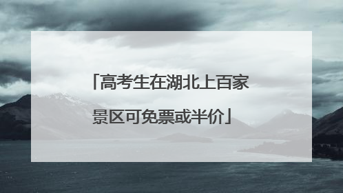 高考生在湖北上百家景区可免票或半价