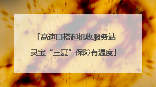 高速口搭起机收服务站 灵宝“三夏”保障有温度