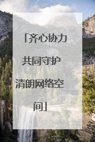 齐心协力 共同守护清朗网络空间