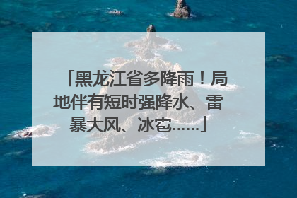 黑龙江省多降雨！局地伴有短时强降水、雷暴大风、冰雹……
