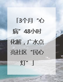 3个月“心病”48小时化解，广水点亮社区“民心灯”