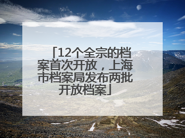 12个全宗的档案首次开放，上海市档案局发布两批开放档案