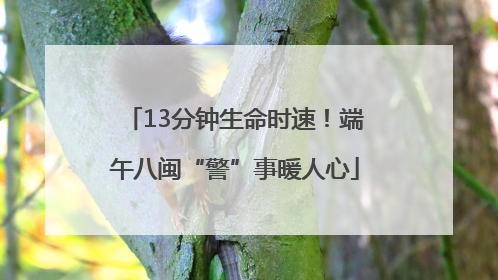 13分钟生命时速！端午八闽“警”事暖人心