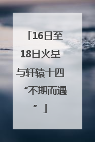 16日至18日火星与轩辕十四“不期而遇”