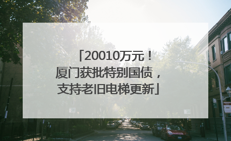 20010万元！厦门获批特别国债，支持老旧电梯更新