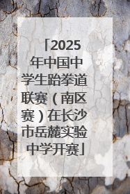 2025 年中国中学生跆拳道联赛（南区赛）在长沙市岳麓实验中学开赛