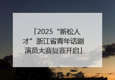 2025“新松人才”浙江省青年话剧演员大赛复赛开启