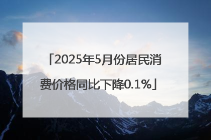 2025年5月份居民消费价格同比下降0.1%