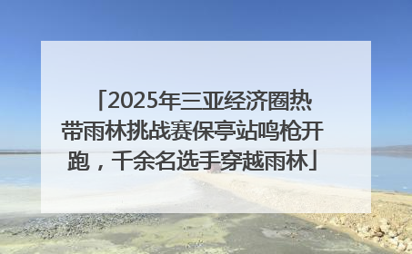 2025年三亚经济圈热带雨林挑战赛保亭站鸣枪开跑，千余名选手穿越雨林
