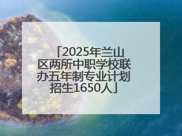 2025年兰山区两所中职学校联办五年制专业计划招生1650人