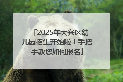 2025年大兴区幼儿园招生开始啦！手把手教您如何报名