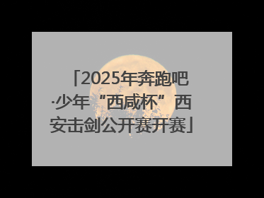 2025年奔跑吧·少年“西咸杯”西安击剑公开赛开赛