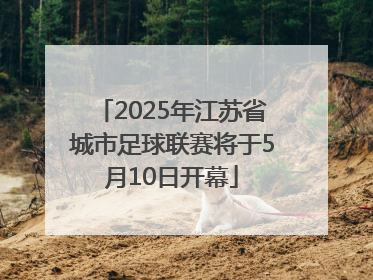 2025年江苏省城市足球联赛将于5月10日开幕
