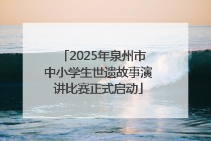 2025年泉州市中小学生世遗故事演讲比赛正式启动