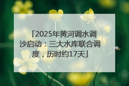 2025年黄河调水调沙启动:三大水库联合调度,历时约17天