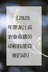 2025年黑龙江省农业春播劳动和技能竞赛启动