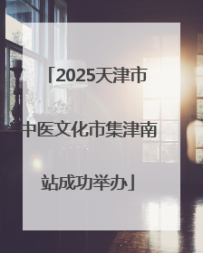 2025天津市中医文化市集津南站成功举办