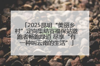 2025昆明“美丽乡村”定向集结赛福保站邀跑者畅跑绿道 尽享“有一种叫云南的生活”