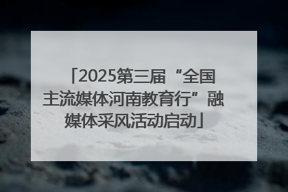 2025第三届“全国主流媒体河南教育行”融媒体采风活动启动