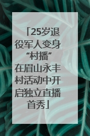 25岁退役军人变身“村播” 在眉山永丰村活动中开启独立直播首秀