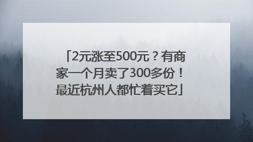 2元涨至500元？有商家一个月卖了300多份！最近杭州人都忙着买它