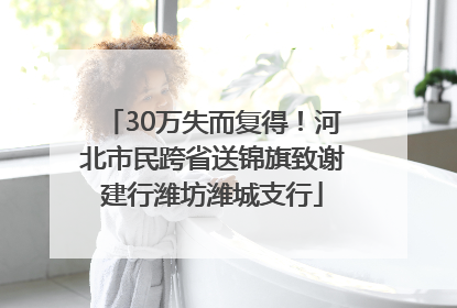 30万失而复得！河北市民跨省送锦旗致谢建行潍坊潍城支行