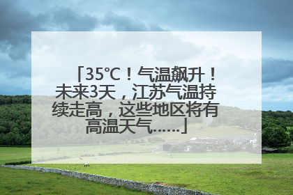 35℃！气温飙升！未来3天，江苏气温持续走高，这些地区将有高温天气……