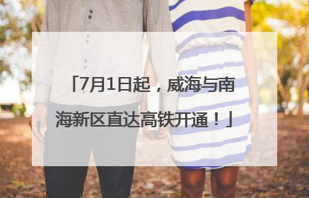 7月1日起，威海与南海新区直达高铁开通！