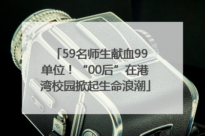 59名师生献血99单位！“00后”在港湾校园掀起生命浪潮